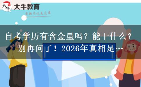 自考学历有含金量吗？能干什么？别再问了！2026年真相是…