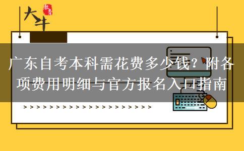 广东自考本科需花费多少钱？附各项费用明细与官方报名入口指南