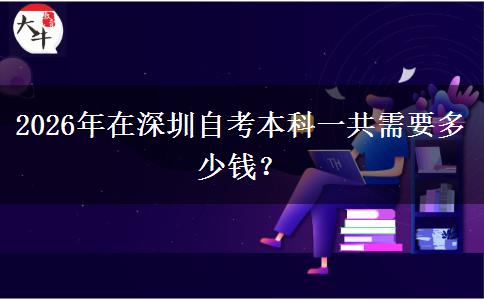 2026年在深圳自考本科一共需要多少钱？