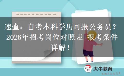 速查：自考本科学历可报公务员？2026年招考岗位对照表+报考条件详解！