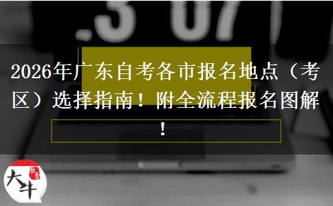 2026年广东自考各市报名地点（考区）选择指南！附全流程报名图解！