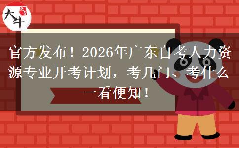 官方发布！2026年广东自考人力资源专业开考计划，考几门、考什么一看便知！