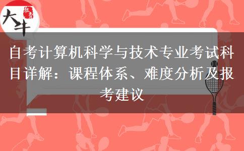自考计算机科学与技术专业考试科目详解：课程体系、难度分析及报考建议