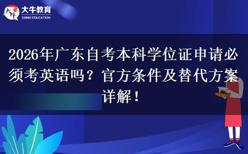 2026年广东自考本科学位证申请必须考英语吗？官方条件及替代方案详解！