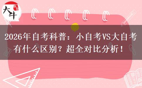 2026年自考科普：小自考VS大自考有什么区别？超全对比分析！