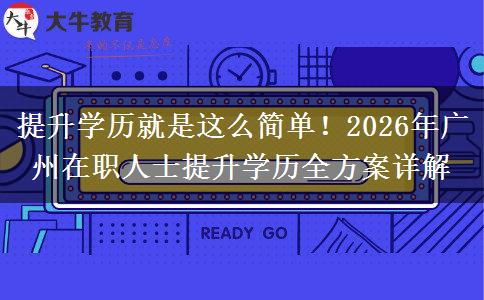 提升学历就是这么简单！2026年广州在职人士提升学历全方案详解