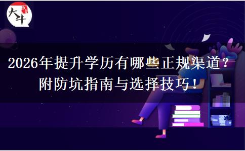 2026年提升学历有哪些正规渠道？附防坑指南与选择技巧！