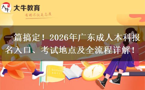 一篇搞定！2026年广东成人本科报名入口、考试地点及全流程详解！