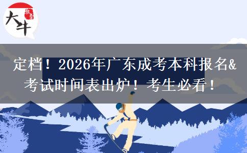 定档！2026年广东成考本科报名&考试时间表出炉！考生必看！