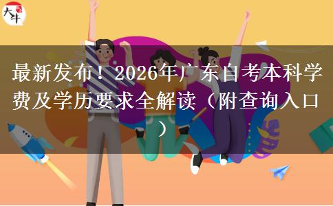 最新发布！2026年广东自考本科学费及学历要求全解读（附查询入口）