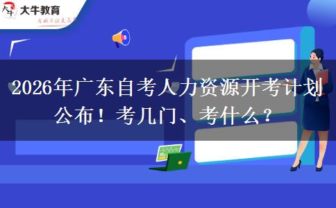 2026年广东自考人力资源开考计划公布！考几门、考什么？