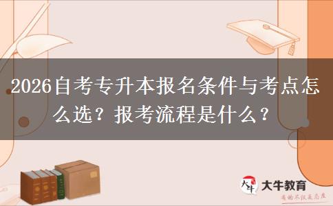 2026自考专升本报名条件与考点怎么选？报考流程是什么？