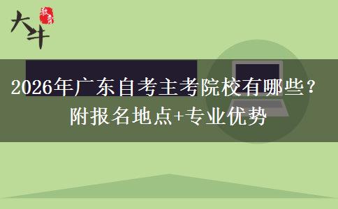 2026年广东自考主考院校有哪些？附报名地点+专业优势