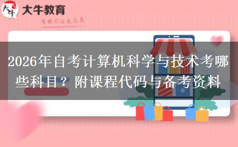 2026年自考计算机科学与技术考哪些科目？附课程代码与备考资料