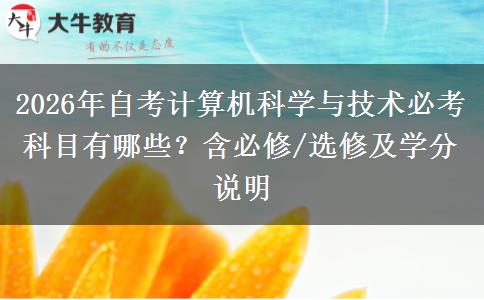 2026年自考计算机科学与技术必考科目有哪些？含必修/选修及学分说明