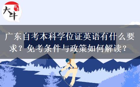 广东自考本科学位证英语有什么要求？免考条件与政策如何解读？