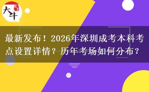 最新发布！2026年深圳成考本科考点设置详情？历年考场如何分布？