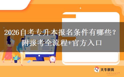 2026自考专升本报名条件有哪些？附报考全流程+官方入口