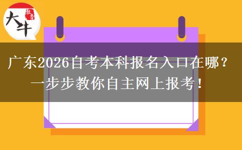 广东2026自考本科报名入口在哪？一步步教你自主网上报考！