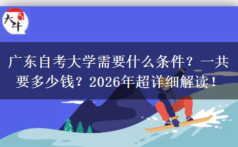 广东自考大学需要什么条件？一共要多少钱？2026年超详细解读！
