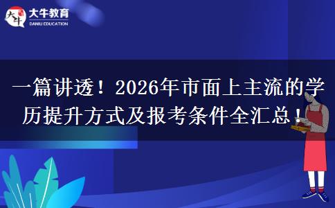 一篇讲透！2026年市面上主流的学历提升方式及报考条件全汇总！