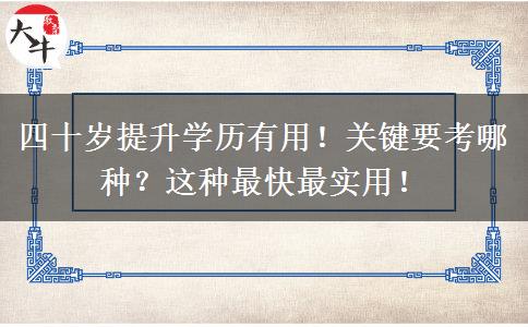 四十岁提升学历有用！关键要考哪种？这种最快最实用！