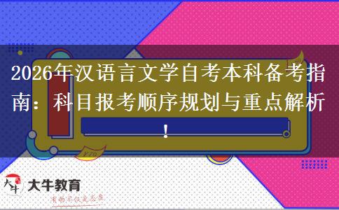 2026年汉语言文学自考本科备考指南：科目报考顺序规划与重点解析！