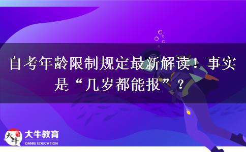 自考年龄限制规定最新解读！事实是“几岁都能报”？
