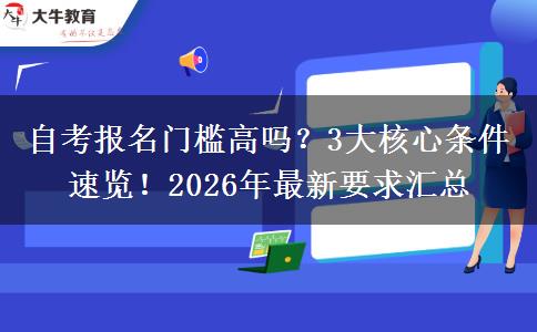 自考报名门槛高吗？3大核心条件速览！2026年最新要求汇总