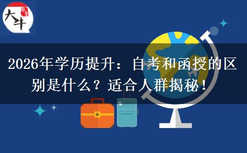 2026年学历提升：自考和函授的区别是什么？适合人群揭秘！