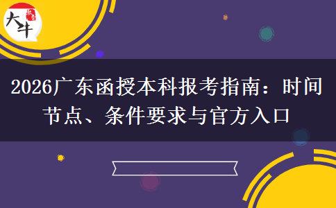 2026广东函授本科报考指南：时间节点、条件要求与官方入口