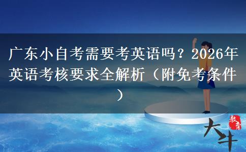 广东小自考需要考英语吗？2026年英语考核要求全解析（附免考条件）