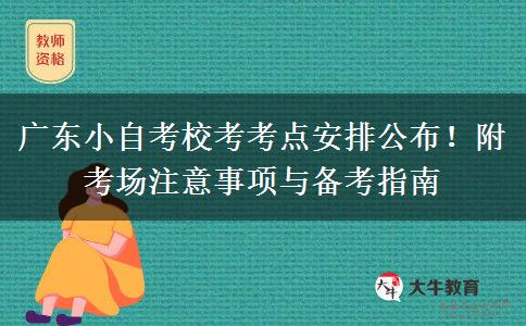 广东小自考校考考点安排公布！附考场注意事项与备考指南
