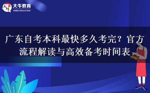 广东自考本科最快多久考完？官方流程解读与高效备考时间表