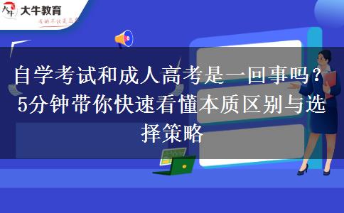 自学考试和成人高考是一回事吗？5分钟带你快速看懂本质区别与选择策略