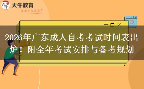 2026年广东成人自考考试时间表出炉！附全年考试安排与备考规划