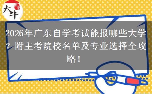 2026年广东自学考试能报哪些大学？附主考院校名单及专业选择全攻略！