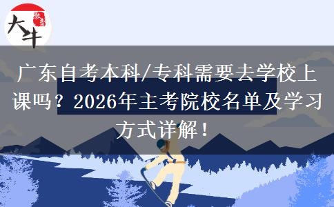 广东自考本科/专科需要去学校上课吗？2026年主考院校名单及学习方式详解！