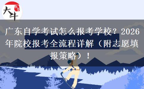 广东自学考试怎么报考学校？2026年院校报考全流程详解（附志愿填报策略）！