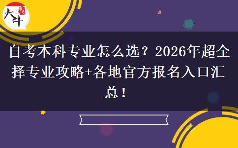 自考本科专业怎么选？2026年超全择专业攻略+各地官方报名入口汇总！