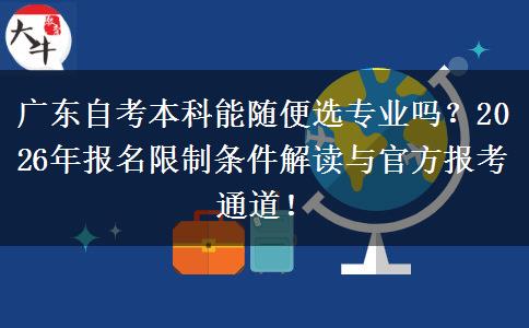 广东自考本科能随便选专业吗？2026年报名限制条件解读与官方报考通道！