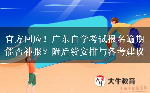 官方回应！广东自学考试报名逾期能否补报？附后续安排与备考建议