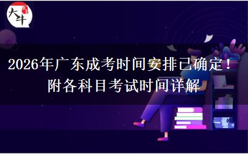 2026年广东成考时间安排已确定！附各科目考试时间详解