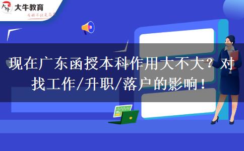 现在广东函授本科作用大不大？对找工作/升职/落户的影响！