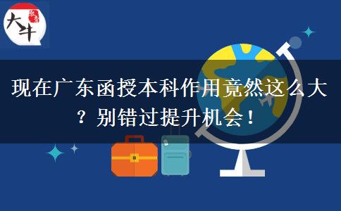 现在广东函授本科作用竟然这么大?别错过提升机会! 现在广东函授本科作用竟然这么大?别错过提升机会!