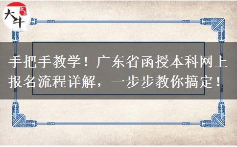 手把手教学！广东省函授本科网上报名流程详解，一步步教你搞定！