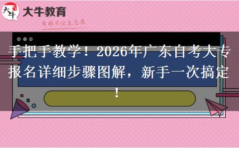 手把手教学！2026年广东自考大专报名详细步骤图解，新手一次搞定！
