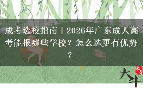 成考选校指南｜2026年广东成人高考能报哪些学校？怎么选更有优势？