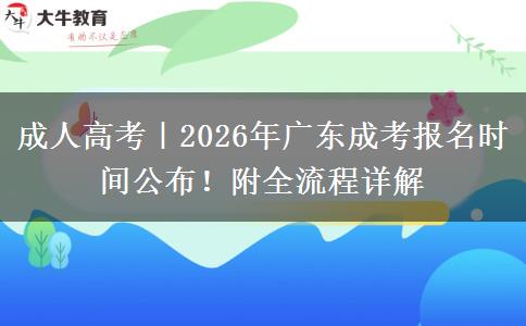 成人高考｜2026年广东成考报名时间公布！附全流程详解