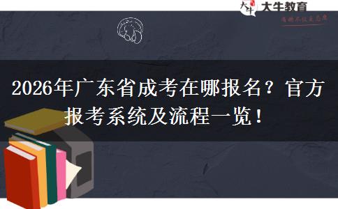 2026年广东省成考在哪报名？官方报考系统及流程一览！